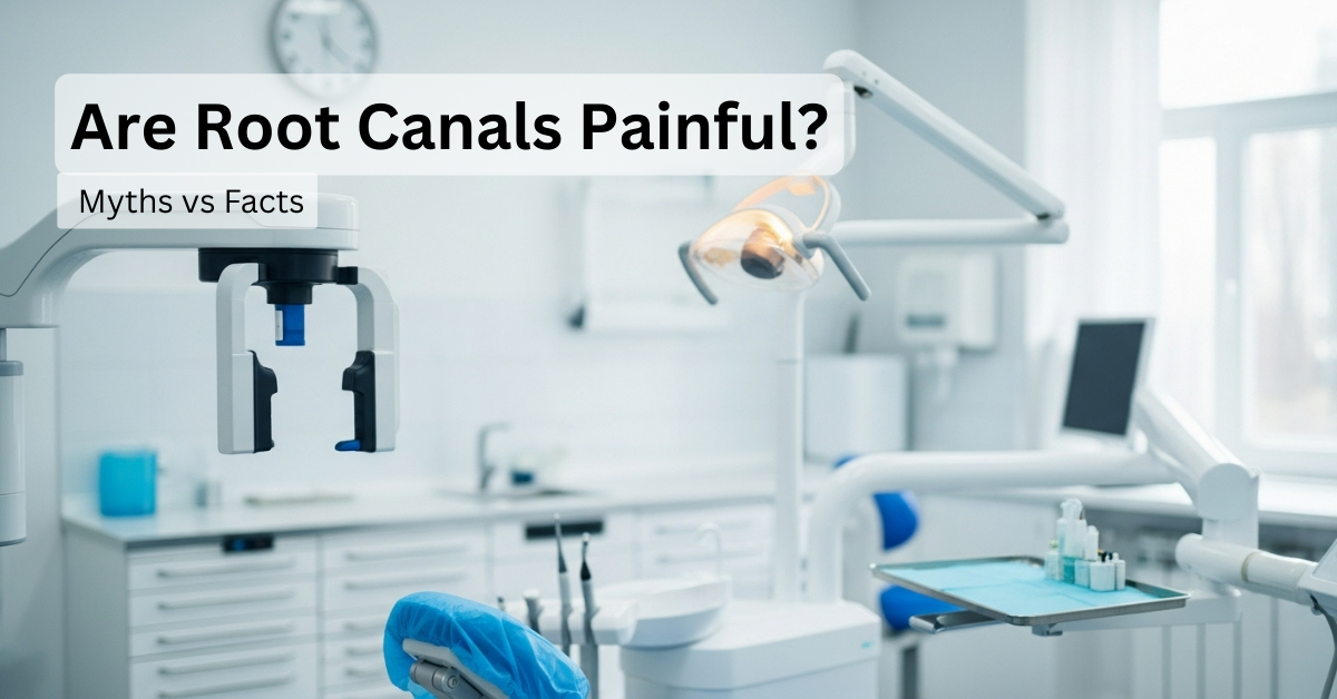 Are Root Canals Painful? Myths vs Facts
